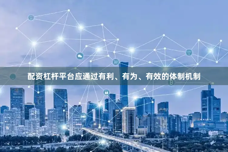 配资杠杆平台应通过有利、有为、有效的体制机制