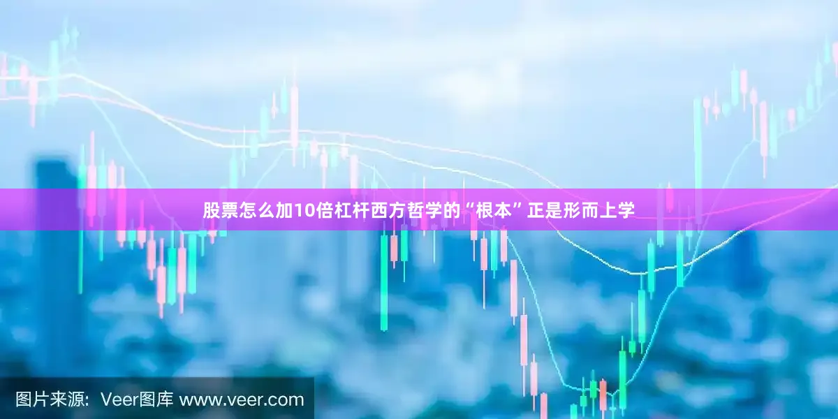 股票怎么加10倍杠杆西方哲学的“根本”正是形而上学