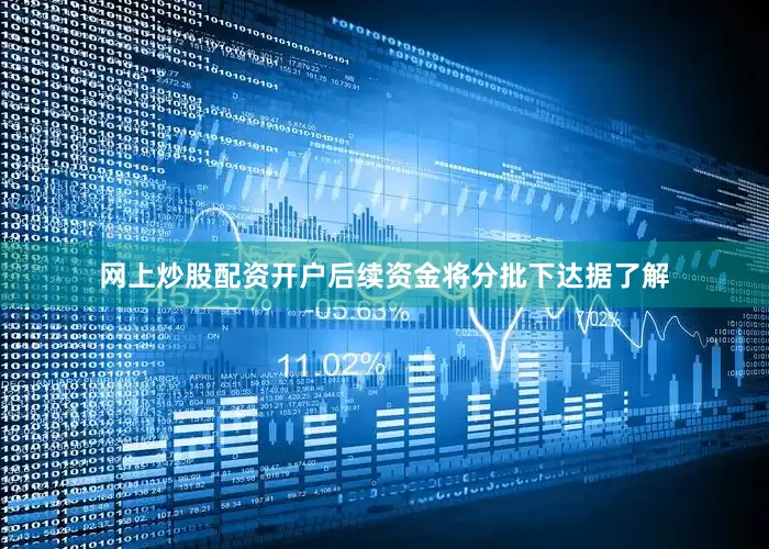 网上炒股配资开户后续资金将分批下达据了解