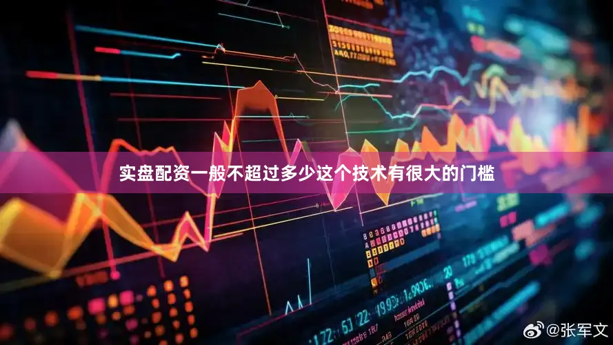 实盘配资一般不超过多少这个技术有很大的门槛