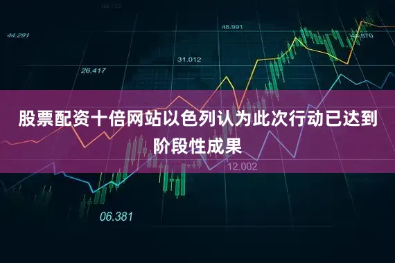 股票配资十倍网站以色列认为此次行动已达到阶段性成果