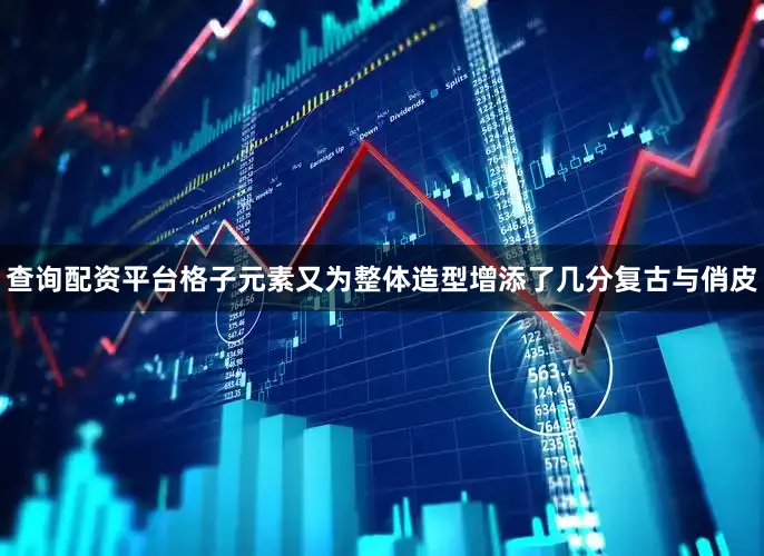查询配资平台格子元素又为整体造型增添了几分复古与俏皮