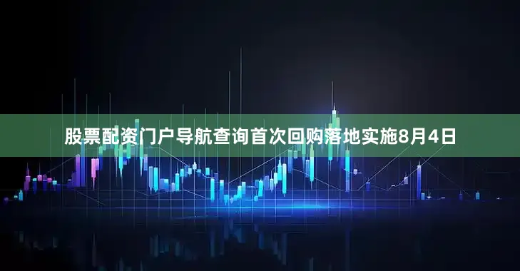 股票配资门户导航查询首次回购落地实施8月4日