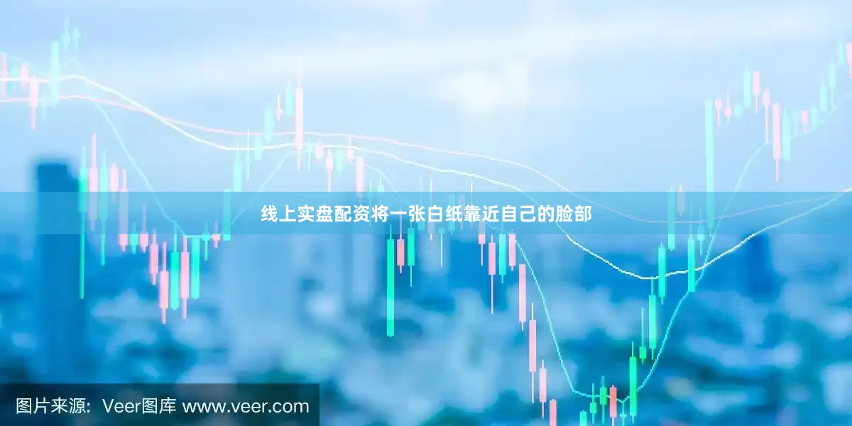 线上实盘配资将一张白纸靠近自己的脸部