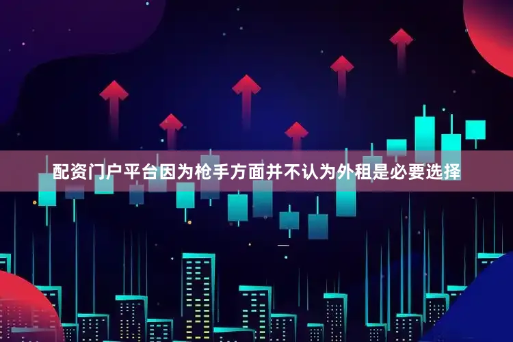 配资门户平台因为枪手方面并不认为外租是必要选择