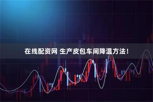 在线配资网 生产皮包车间降温方法!