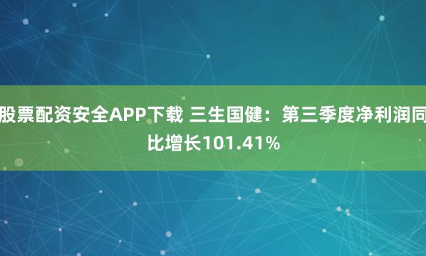 股票配资安全APP下载 三生国健：第三季度净利润同比增长101.41%