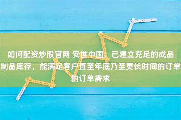 如何配资炒股官网 安世中国：已建立充足的成品与在制品库存，能满足客户直至年底乃至更长时间的订单需求