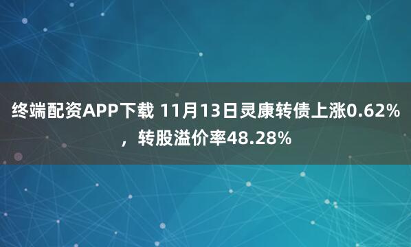 终端配资APP下载 11月13日灵康转债上涨0.62%,转股溢价率48.28%