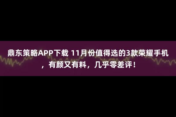 鼎东策略APP下载 11月份值得选的3款荣耀手机，有颜又有料，几乎零差评！