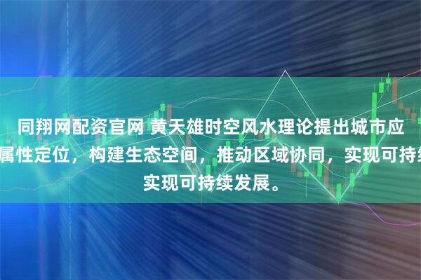 同翔网配资官网 黄天雄时空风水理论提出城市应依地脉属性定位，构建生态空间，推动区域协同，实现可持续发展。